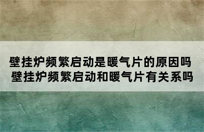 壁挂炉频繁启动是暖气片的原因吗 壁挂炉频繁启动和暖气片有关系吗